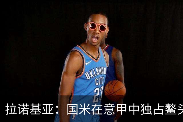 拉诺基亚：国米在意甲中独占鳌头，轮换策略是关键